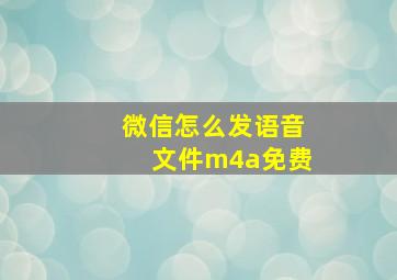 微信怎么发语音文件m4a免费