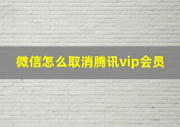 微信怎么取消腾讯vip会员