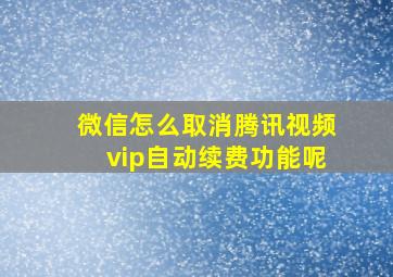 微信怎么取消腾讯视频vip自动续费功能呢