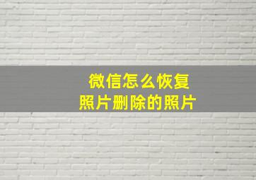 微信怎么恢复照片删除的照片