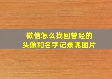 微信怎么找回曾经的头像和名字记录呢图片