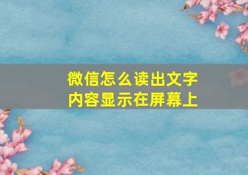 微信怎么读出文字内容显示在屏幕上