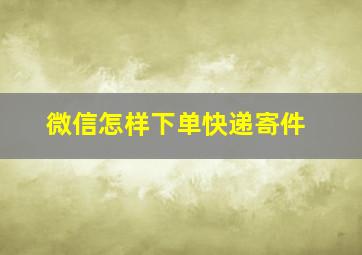 微信怎样下单快递寄件