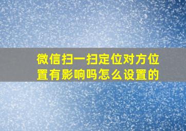 微信扫一扫定位对方位置有影响吗怎么设置的