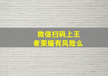 微信扫码上王者荣耀有风险么