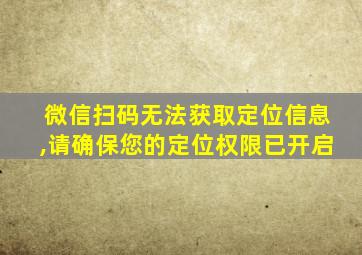 微信扫码无法获取定位信息,请确保您的定位权限已开启