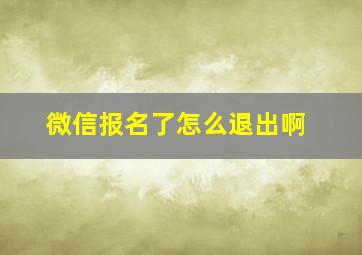 微信报名了怎么退出啊