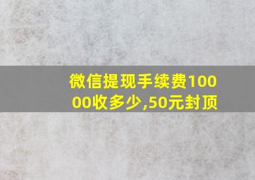 微信提现手续费10000收多少,50元封顶