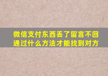 微信支付东西丢了留言不回通过什么方法才能找到对方