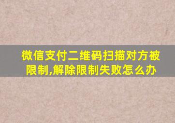 微信支付二维码扫描对方被限制,解除限制失败怎么办