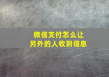 微信支付怎么让另外的人收到信息