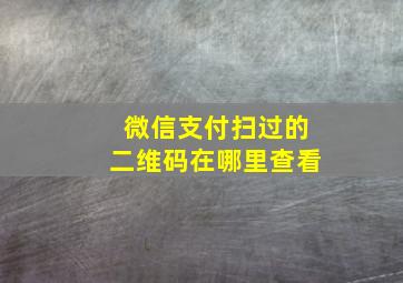 微信支付扫过的二维码在哪里查看