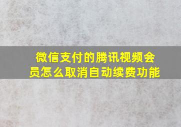 微信支付的腾讯视频会员怎么取消自动续费功能