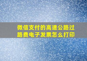 微信支付的高速公路过路费电子发票怎么打印