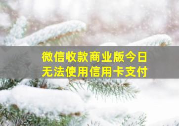 微信收款商业版今日无法使用信用卡支付