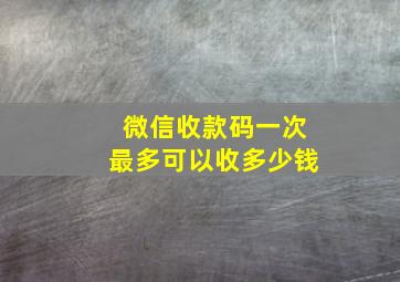 微信收款码一次最多可以收多少钱