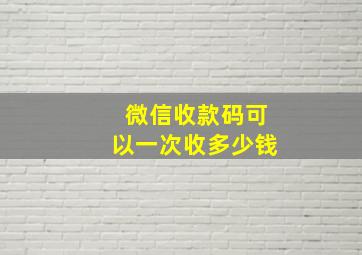 微信收款码可以一次收多少钱