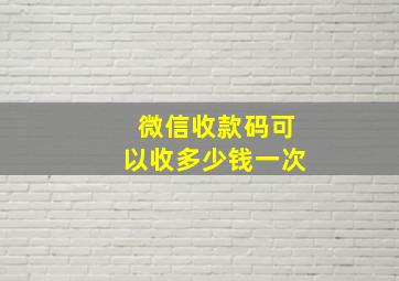 微信收款码可以收多少钱一次