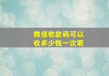 微信收款码可以收多少钱一次呢