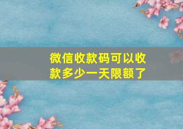 微信收款码可以收款多少一天限额了