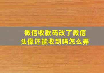 微信收款码改了微信头像还能收到吗怎么弄