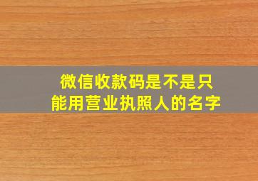 微信收款码是不是只能用营业执照人的名字