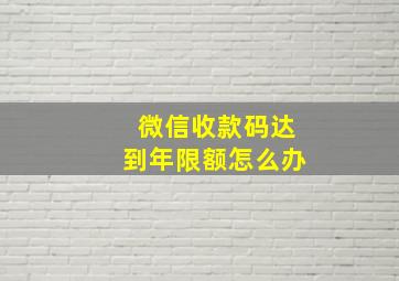 微信收款码达到年限额怎么办