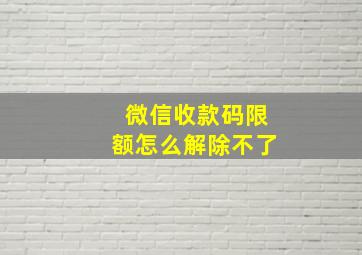 微信收款码限额怎么解除不了