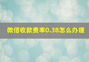 微信收款费率0.38怎么办理