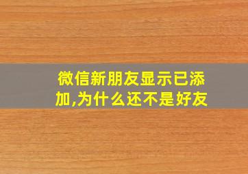 微信新朋友显示已添加,为什么还不是好友