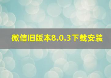 微信旧版本8.0.3下载安装