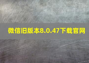 微信旧版本8.0.47下载官网