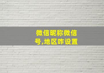 微信昵称微信号,地区咋设置