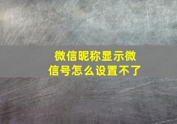 微信昵称显示微信号怎么设置不了