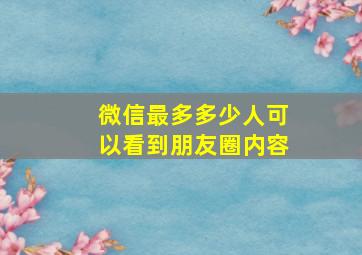 微信最多多少人可以看到朋友圈内容