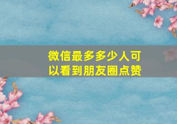 微信最多多少人可以看到朋友圈点赞