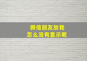 微信朋友加我怎么没有显示呢