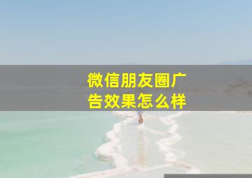 微信朋友圈广告效果怎么样