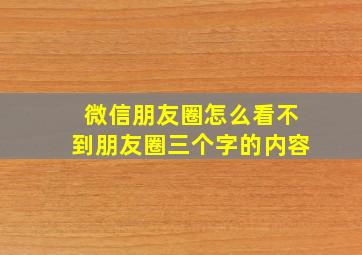 微信朋友圈怎么看不到朋友圈三个字的内容