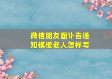 微信朋友圈讣告通知模板老人怎样写