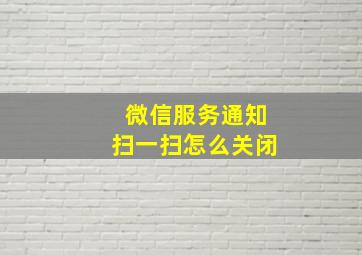 微信服务通知扫一扫怎么关闭