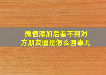 微信添加后看不到对方朋友圈是怎么回事儿