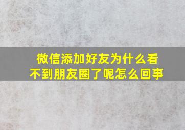 微信添加好友为什么看不到朋友圈了呢怎么回事