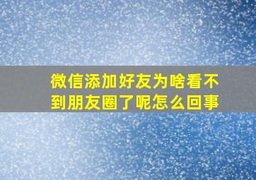 微信添加好友为啥看不到朋友圈了呢怎么回事