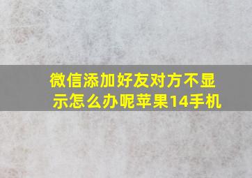 微信添加好友对方不显示怎么办呢苹果14手机