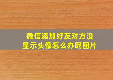 微信添加好友对方没显示头像怎么办呢图片