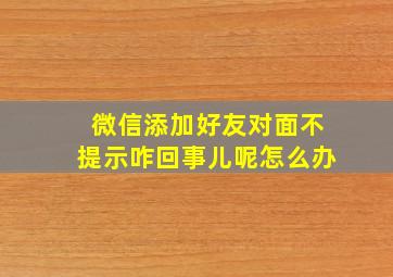 微信添加好友对面不提示咋回事儿呢怎么办