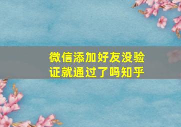 微信添加好友没验证就通过了吗知乎