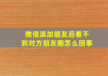 微信添加朋友后看不到对方朋友圈怎么回事