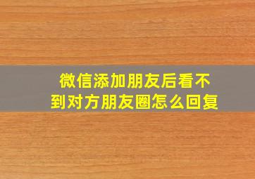 微信添加朋友后看不到对方朋友圈怎么回复